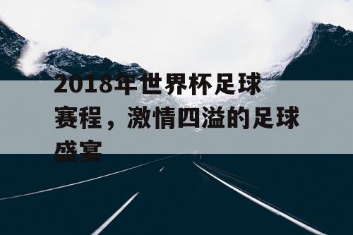 2018年世界杯足球赛程，激情四溢的足球盛宴