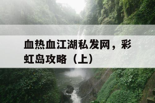 血热血江湖私发网，彩虹岛攻略（上）