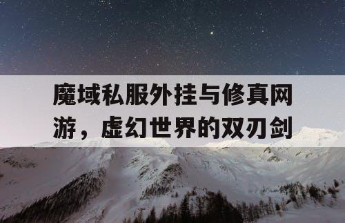 魔域私服外挂与修真网游，虚幻世界的双刃剑