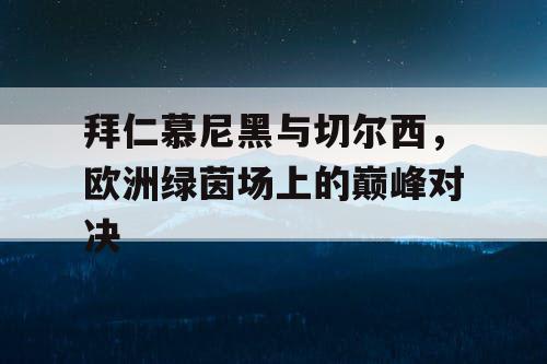 拜仁慕尼黑与切尔西，欧洲绿茵场上的巅峰对决