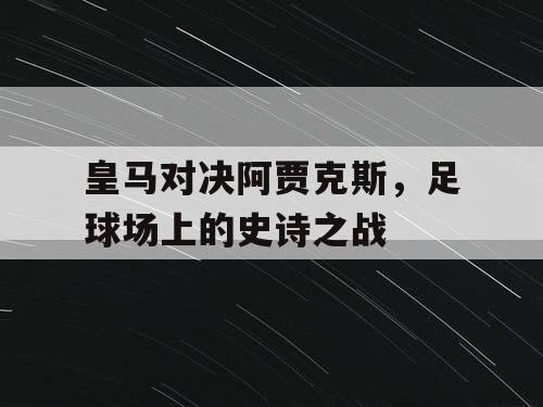 皇马对决阿贾克斯，足球场上的史诗之战