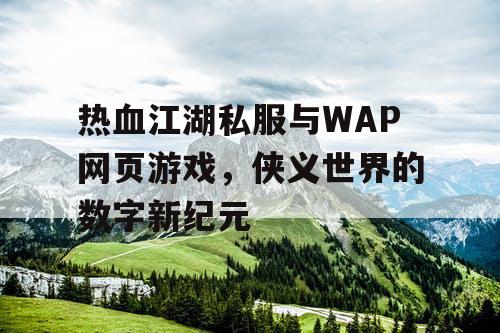 热血江湖私服与WAP网页游戏，侠义世界的数字新纪元