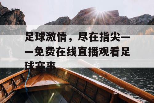 足球激情，尽在指尖——免费在线直播观看足球赛事