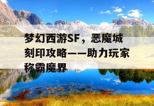 梦幻西游SF，恶魔城刻印攻略——助力玩家称霸魔界