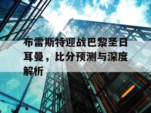 布雷斯特迎战巴黎圣日耳曼，比分预测与深度解析