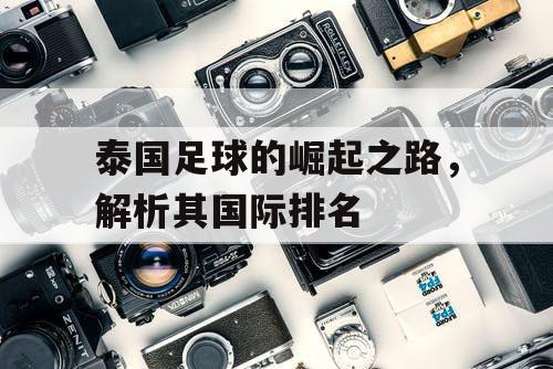 泰国足球的崛起之路，解析其国际排名