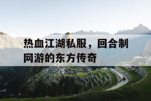 热血江湖私服，回合制网游的东方传奇