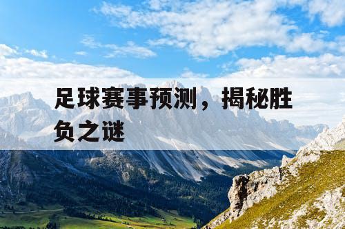 足球赛事预测，揭秘胜负之谜