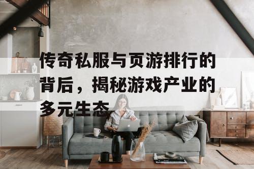 传奇私服与页游排行的背后，揭秘游戏产业的多元生态