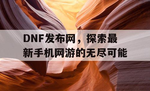 DNF发布网，探索最新手机网游的无尽可能