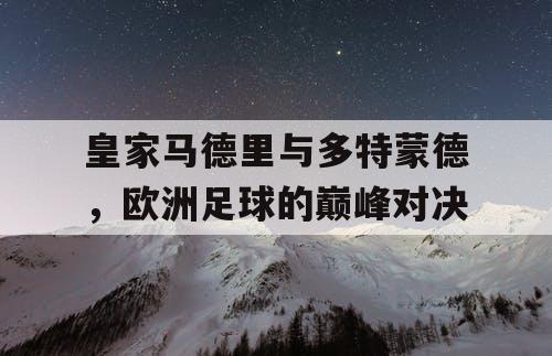 皇家马德里与多特蒙德，欧洲足球的巅峰对决