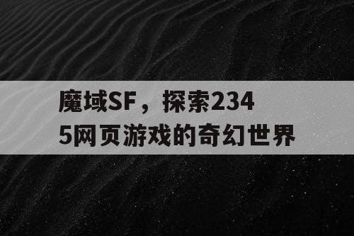 魔域SF，探索2345网页游戏的奇幻世界