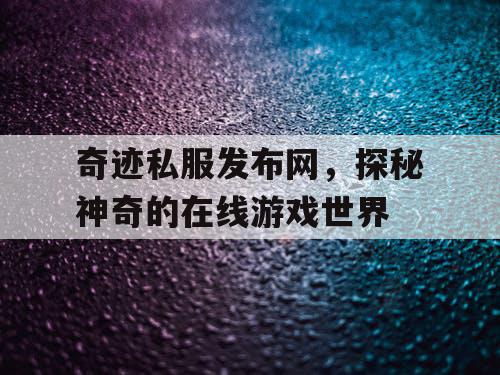 奇迹私服发布网，探秘神奇的在线游戏世界