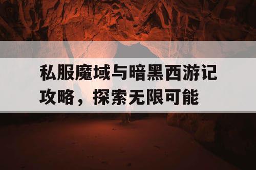 私服魔域与暗黑西游记攻略,探索无限可能 私服魔域与暗黑西游记攻略,探索无限可能