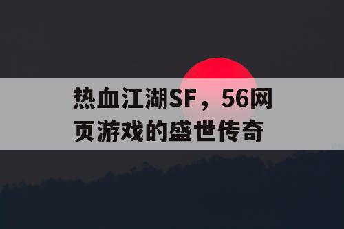热血江湖SF，56网页游戏的盛世传奇