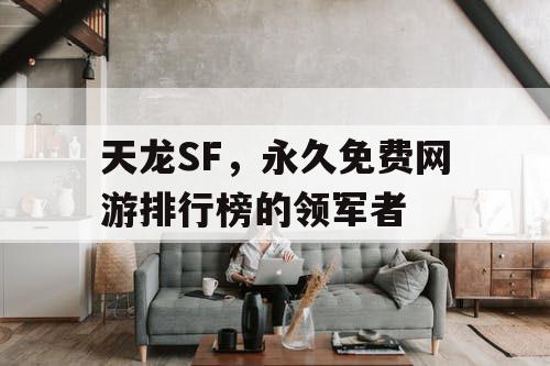 天龙SF，永久免费网游排行榜的领军者