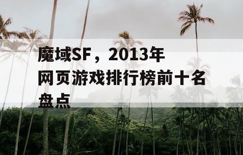 魔域SF,2013年网页游戏排行榜前十名盘点 魔域SF,2013年网页游戏排行榜前十名盘点