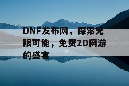 DNF发布网，探索无限可能，免费2D网游的盛宴