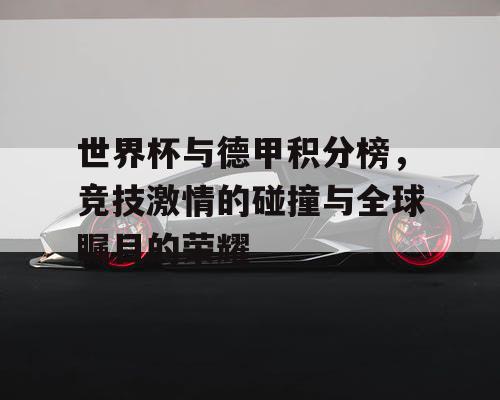世界杯与德甲积分榜,竞技激情的碰撞与全球瞩目的荣耀 世界杯与德甲积分榜,竞技激情的碰撞与全球瞩目的荣耀