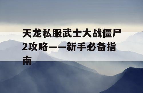 天龙私服武士大战僵尸2攻略——新手必备指南 天龙私服武士大战僵尸2攻略——新手必备指南