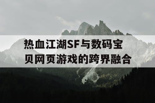 热血江湖SF与数码宝贝网页游戏的跨界融合 热血江湖SF与数码宝贝网页游戏的跨界融合