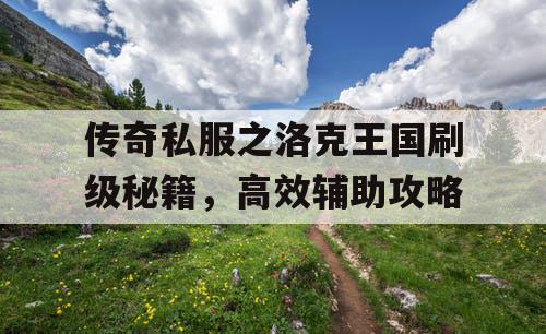 传奇私服之洛克王国刷级秘籍，高效辅助攻略