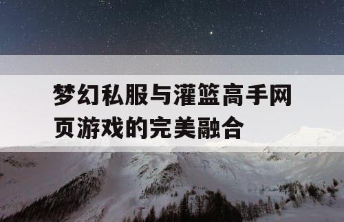 梦幻私服与灌篮高手网页游戏的完美融合
