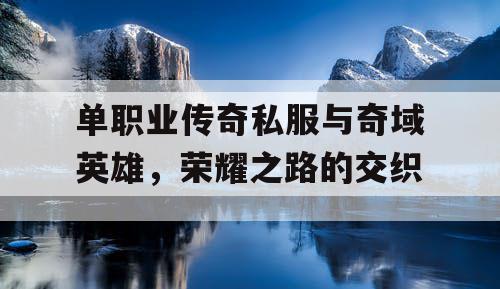 单职业传奇私服与奇域英雄，荣耀之路的交织
