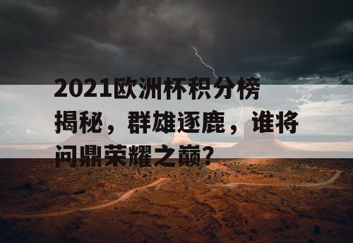 2021欧洲杯积分榜揭秘,群雄逐鹿,谁将问鼎荣耀之巅? 2021欧洲杯积分榜揭秘,群雄逐鹿,谁将问鼎荣耀之巅?