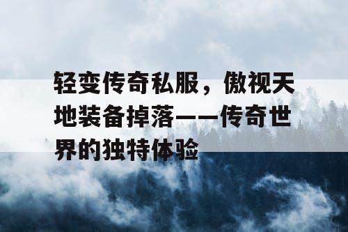 轻变传奇私服，傲视天地装备掉落——传奇世界的独特体验