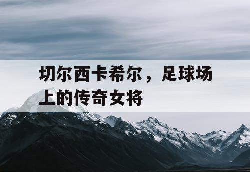 切尔西卡希尔，足球场上的传奇女将