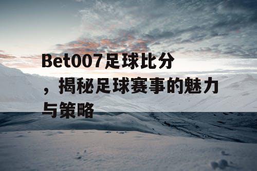 Bet007足球比分,揭秘足球赛事的魅力与策略 Bet007足球比分,揭秘足球赛事的魅力与策略