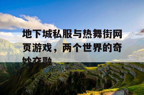 地下城私服与热舞街网页游戏，两个世界的奇妙交融