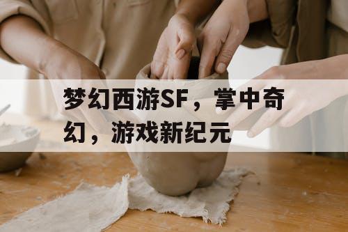 梦幻西游SF,掌中奇幻,游戏新纪元 梦幻西游SF,掌中奇幻,游戏新纪元