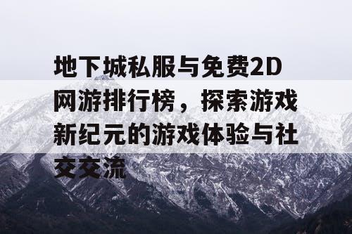 地下城私服与免费2D网游排行榜,探索游戏新纪元的游戏体验与社交交流 地下城私服与免费2D网游排行榜,探索游戏新纪元的游戏体验与社交交流