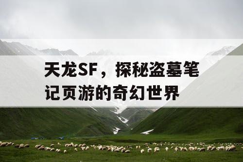 天龙SF，探秘盗墓笔记页游的奇幻世界