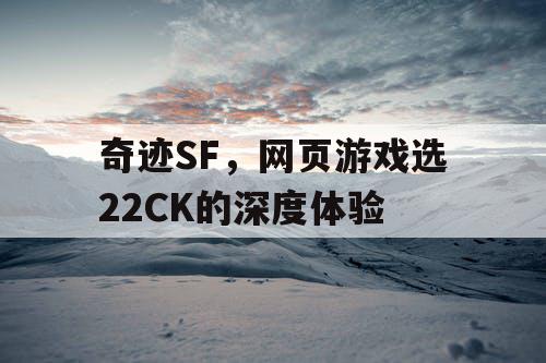 奇迹SF，网页游戏选22CK的深度体验