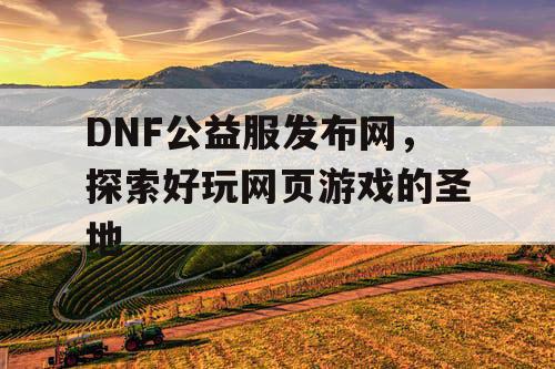 DNF公益服发布网，探索好玩网页游戏的圣地