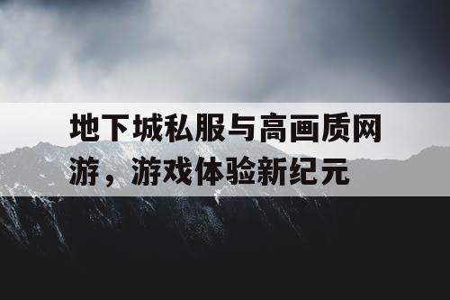 地下城私服与高画质网游，游戏体验新纪元