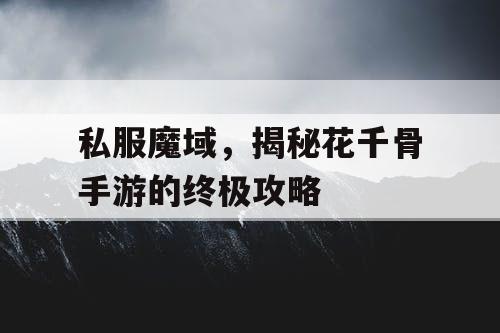 私服魔域，揭秘花千骨手游的终极攻略