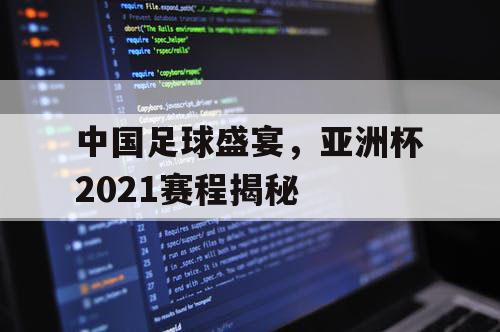 中国足球盛宴，亚洲杯2021赛程揭秘
