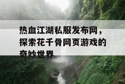 热血江湖私服发布网，探索花千骨网页游戏的奇妙世界