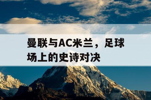 曼联与AC米兰，足球场上的史诗对决