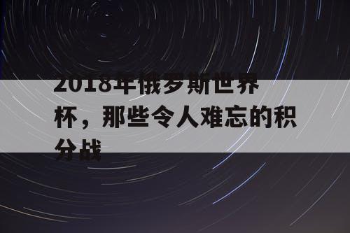 2018年俄罗斯世界杯，那些令人难忘的积分战