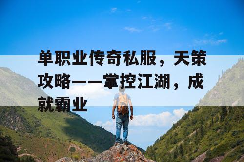 单职业传奇私服，天策攻略——掌控江湖，成就霸业