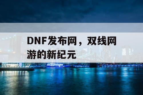 DNF发布网，双线网游的新纪元