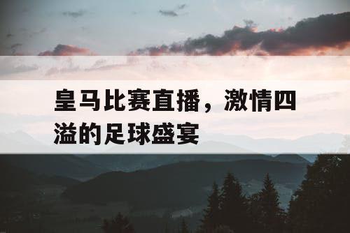 皇马比赛直播，激情四溢的足球盛宴