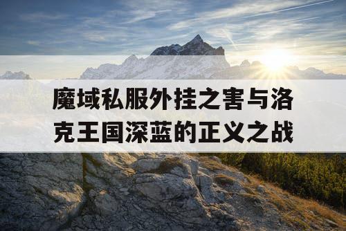 魔域私服外挂之害与洛克王国深蓝的正义之战
