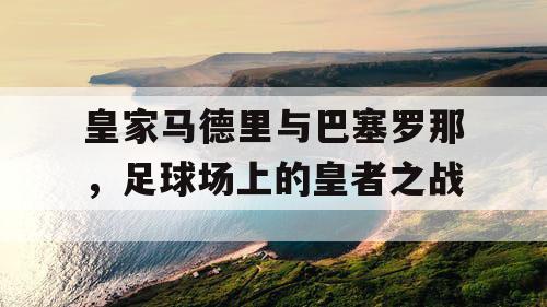 皇家马德里与巴塞罗那，足球场上的皇者之战