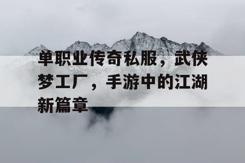 单职业传奇私服，武侠梦工厂，手游中的江湖新篇章